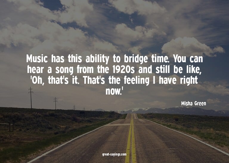 Music has this ability to bridge time. You can hear a s