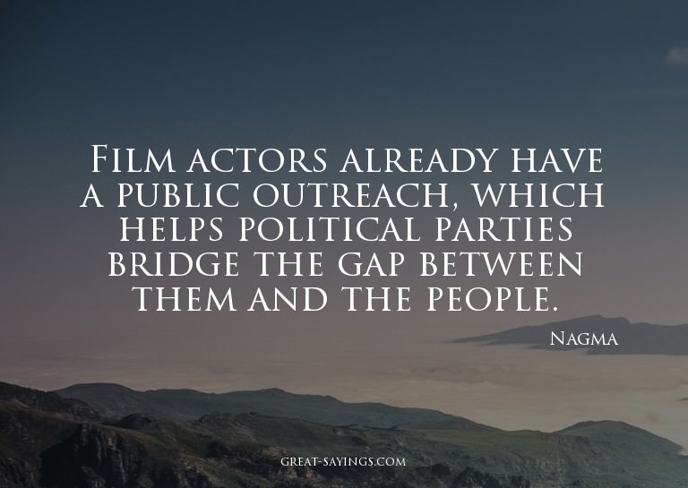 Film actors already have a public outreach, which helps