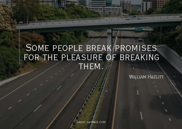 Some people break promises for the pleasure of breaking