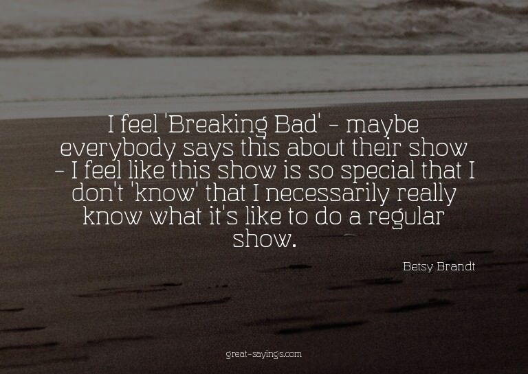 I feel 'Breaking Bad' - maybe everybody says this about