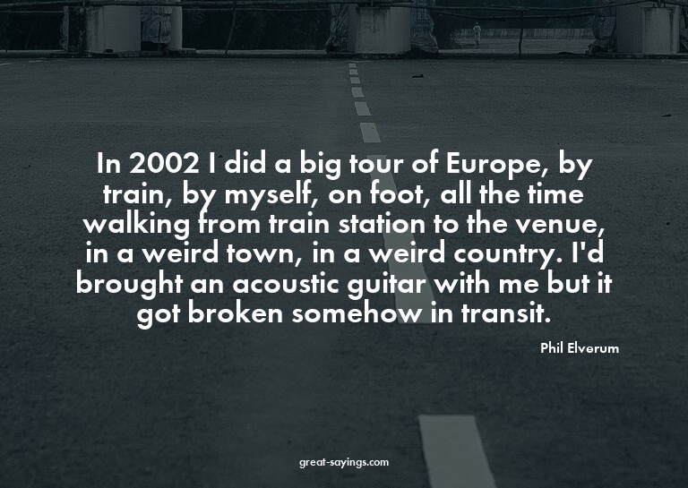 In 2002 I did a big tour of Europe, by train, by myself