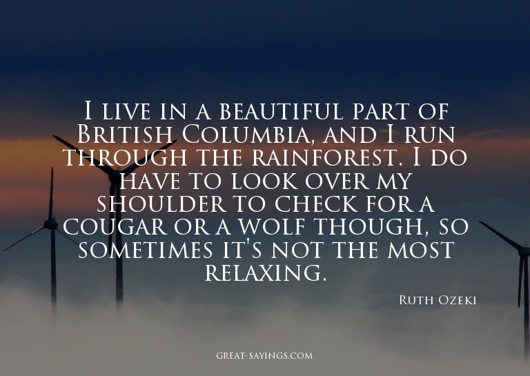 I live in a beautiful part of British Columbia, and I r
