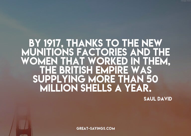 By 1917, thanks to the new munitions factories and the