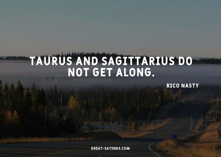 Taurus and Sagittarius do not get along.

