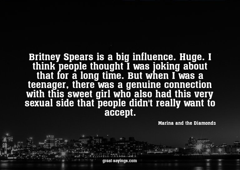 Britney Spears is a big influence. Huge. I think people