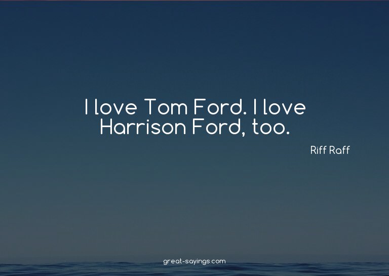 I love Tom Ford. I love Harrison Ford, too.

