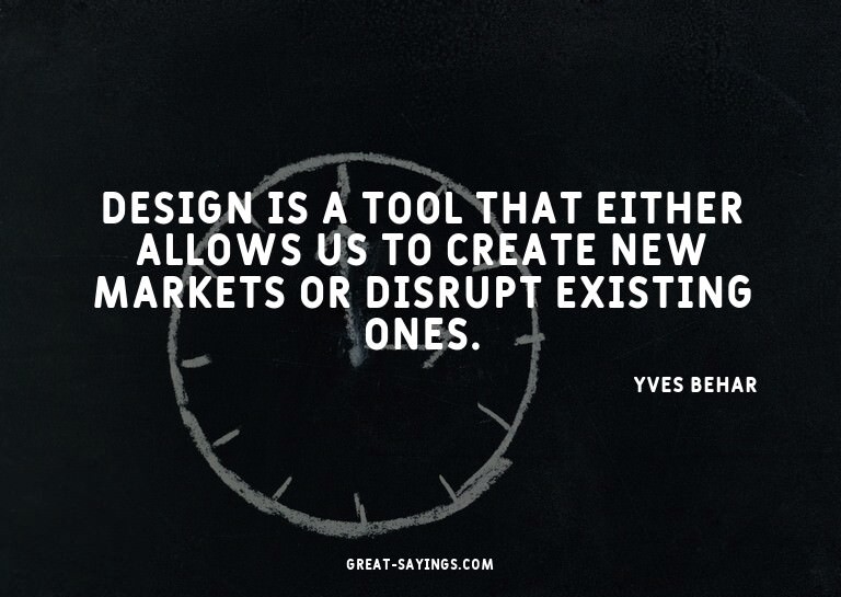 Design is a tool that either allows us to create new ma