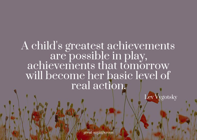 A child's greatest achievements are possible in play, a