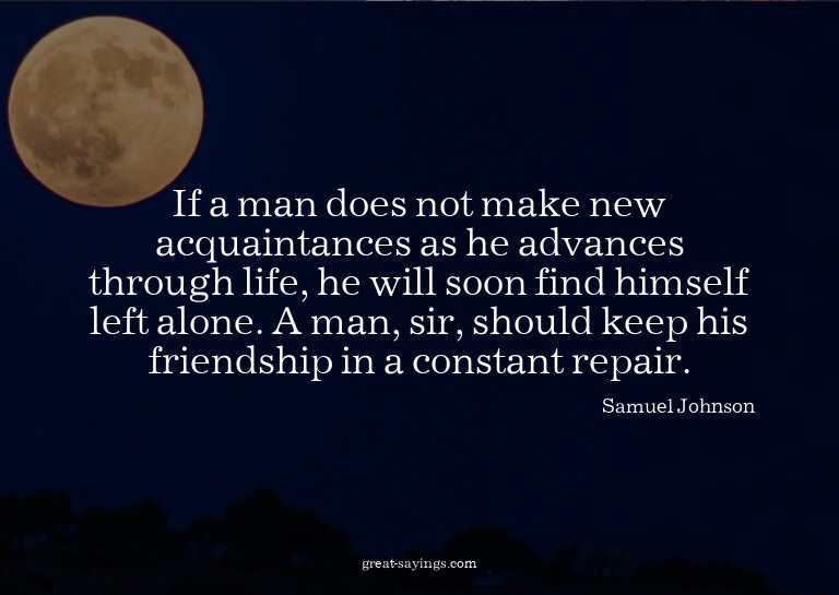 If a man does not make new acquaintances as he advances
