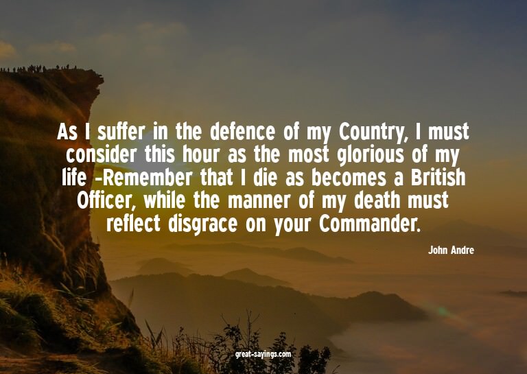 As I suffer in the defence of my Country, I must consid