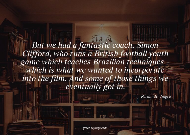But we had a fantastic coach, Simon Clifford, who runs