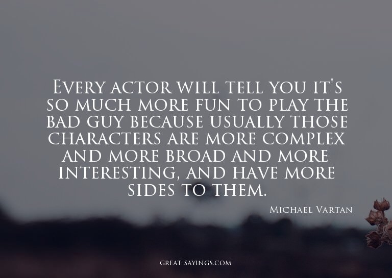Every actor will tell you it's so much more fun to play