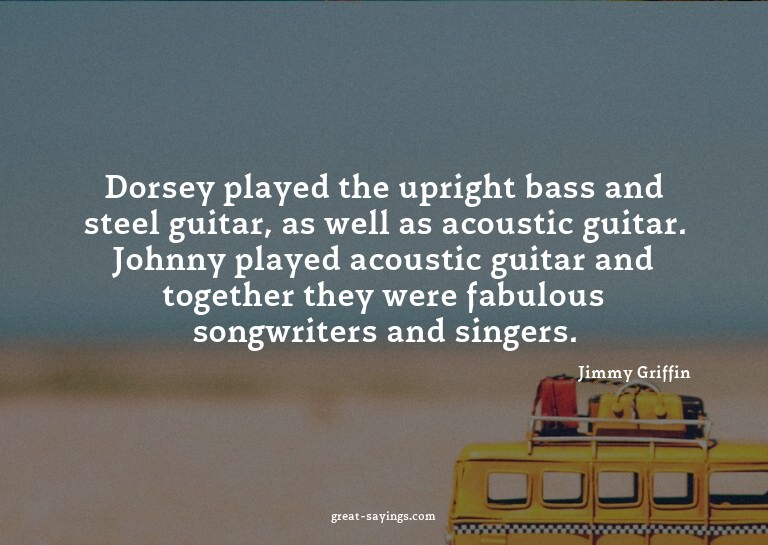 Dorsey played the upright bass and steel guitar, as wel