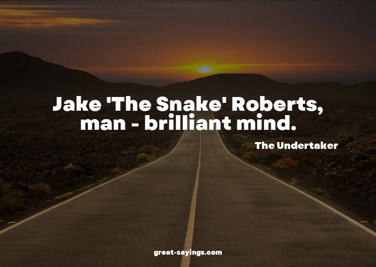 Jake 'The Snake' Roberts, man - brilliant mind.

