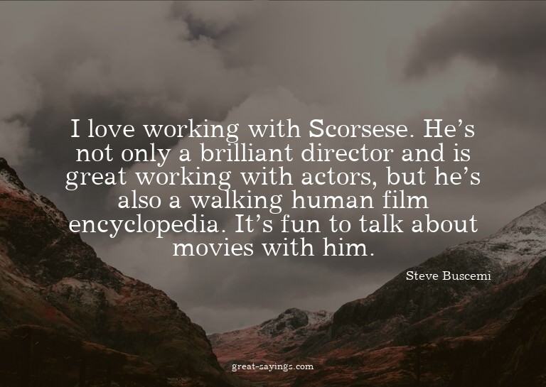 I love working with Scorsese. He's not only a brilliant