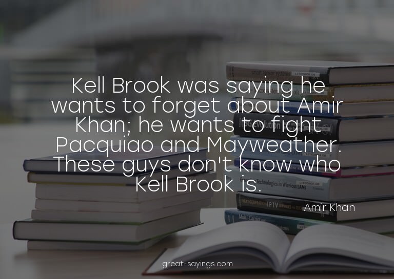 Kell Brook was saying he wants to forget about Amir Kha