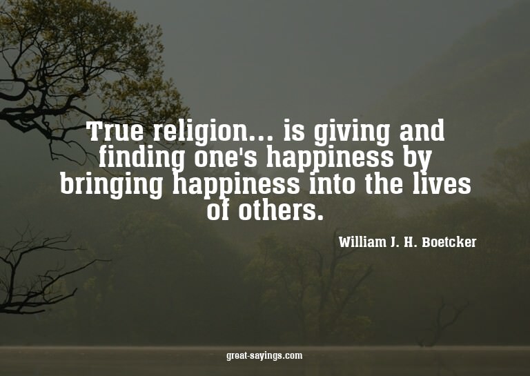 True religion... is giving and finding one's happiness