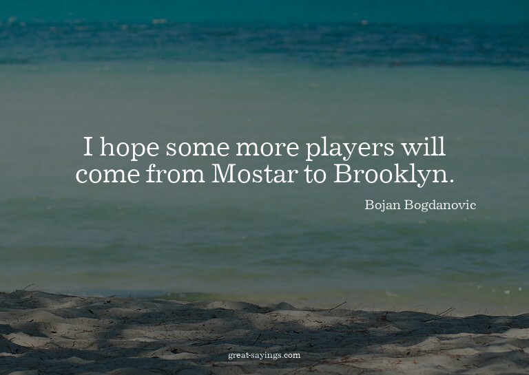 I hope some more players will come from Mostar to Brook