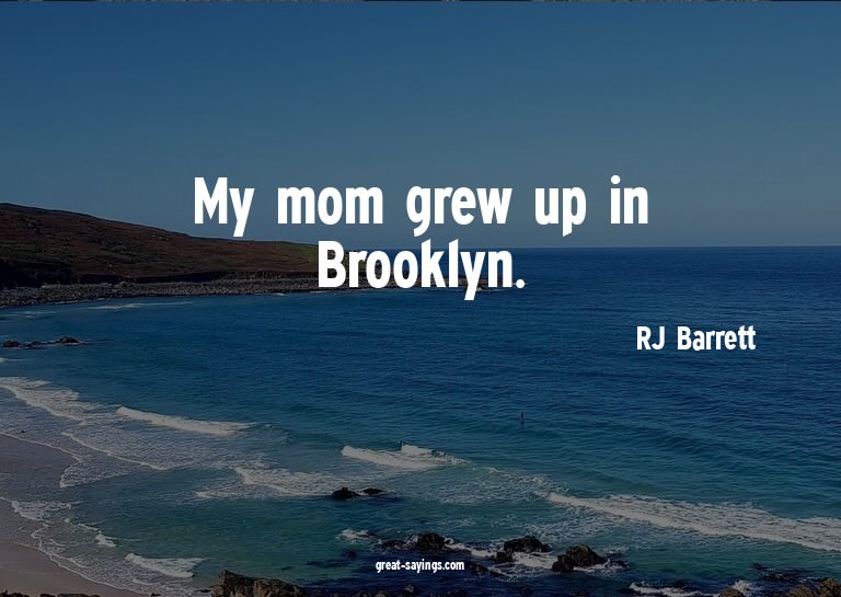 My mom grew up in Brooklyn.


