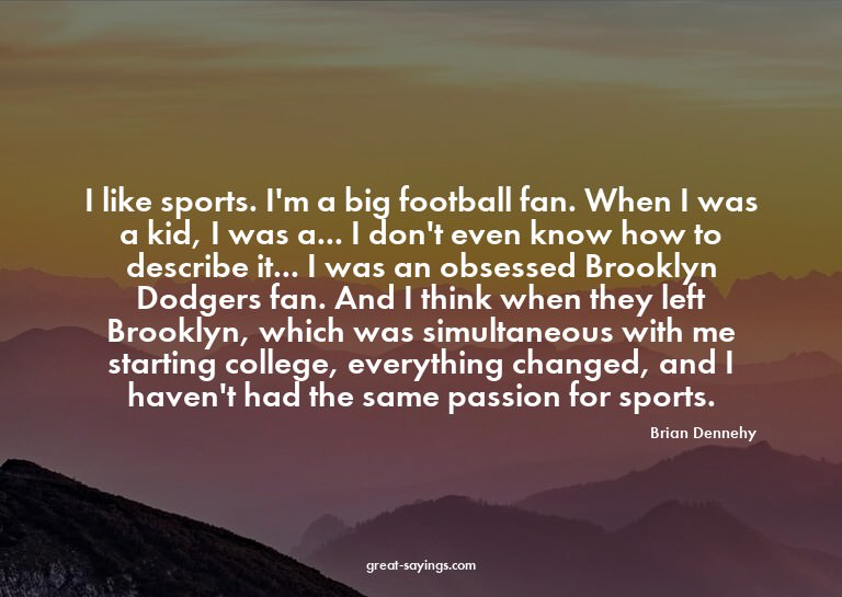 I like sports. I'm a big football fan. When I was a kid