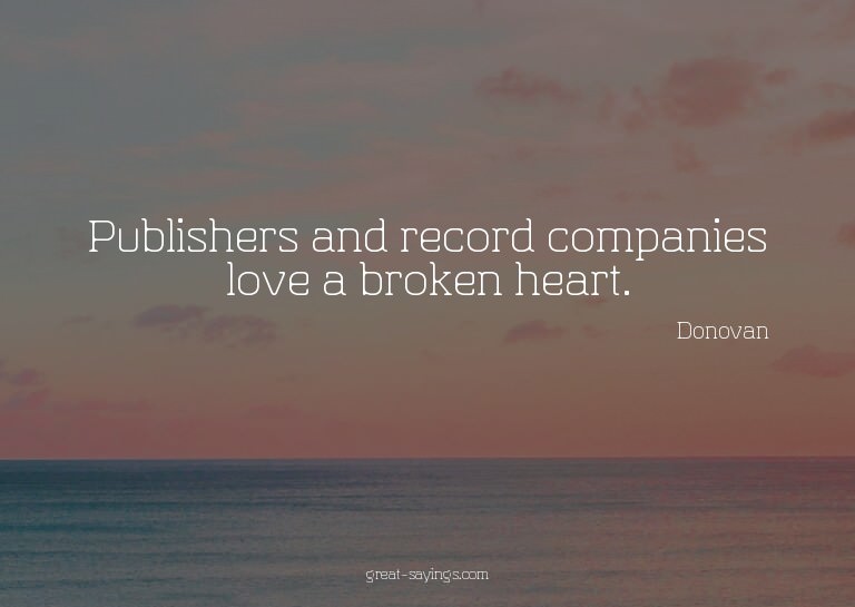 Publishers and record companies love a broken heart.

