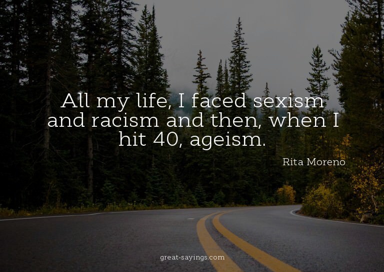 All my life, I faced sexism and racism and then, when I