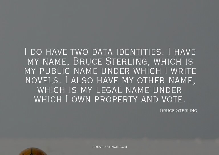 I do have two data identities. I have my name, Bruce St