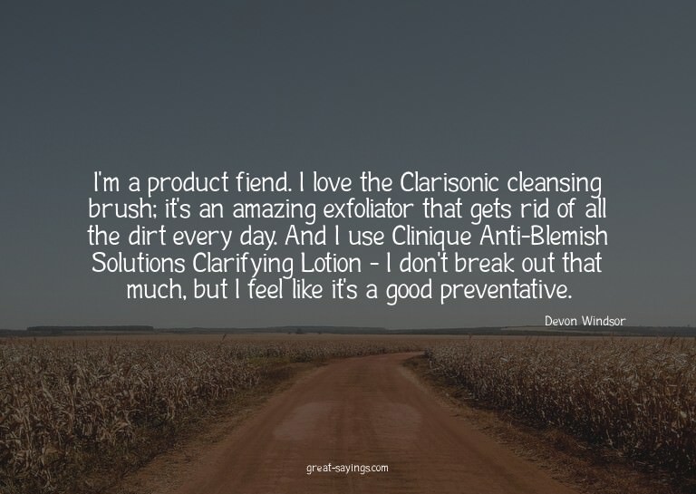 I'm a product fiend. I love the Clarisonic cleansing br