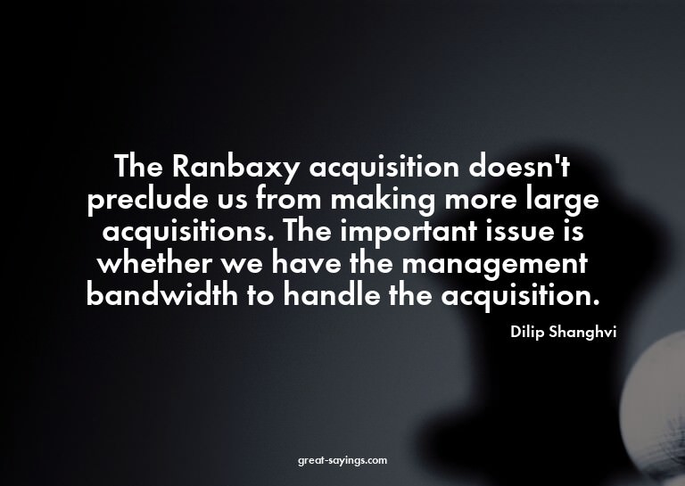 The Ranbaxy acquisition doesn't preclude us from making
