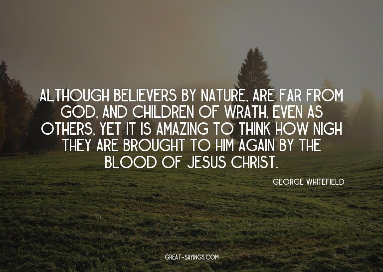 Although believers by nature, are far from God, and chi