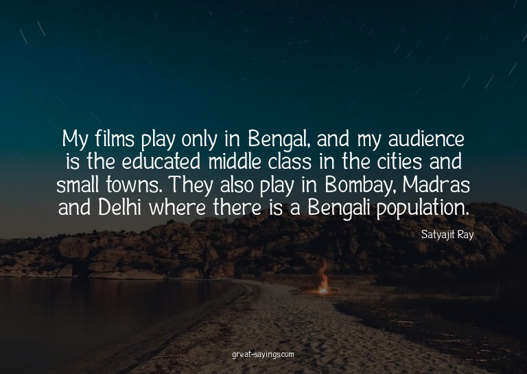 My films play only in Bengal, and my audience is the ed