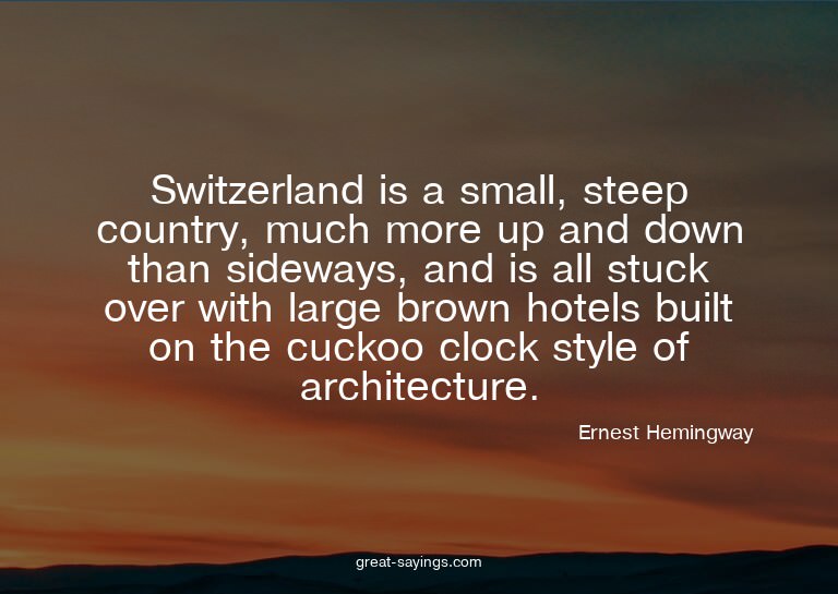 Switzerland is a small, steep country, much more up and