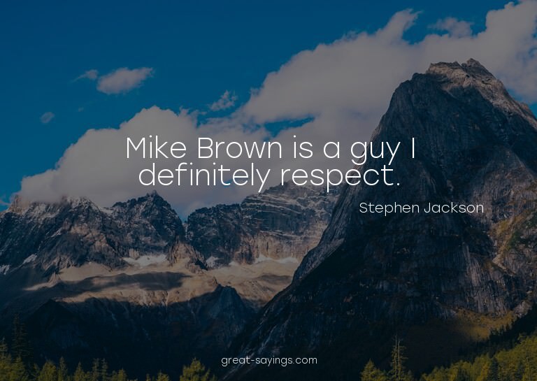Mike Brown is a guy I definitely respect.

