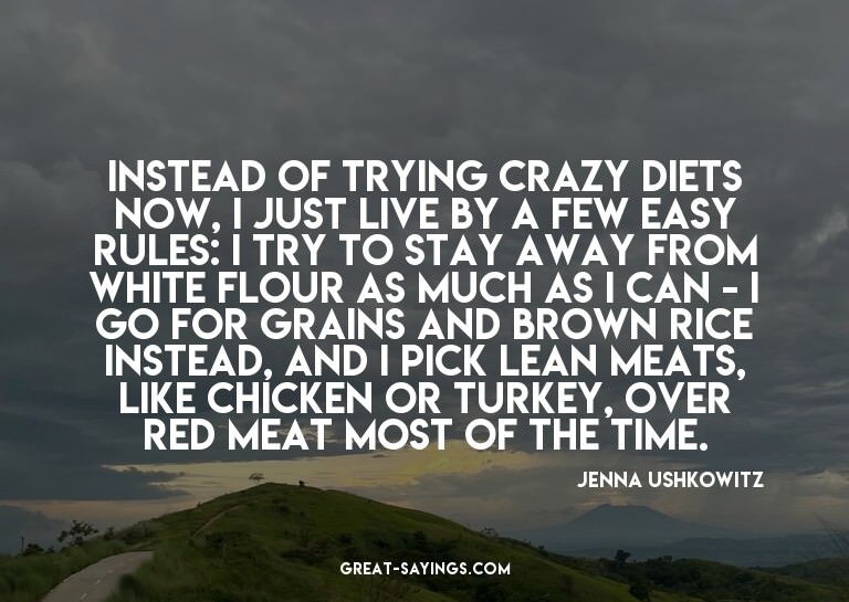 Instead of trying crazy diets now, I just live by a few