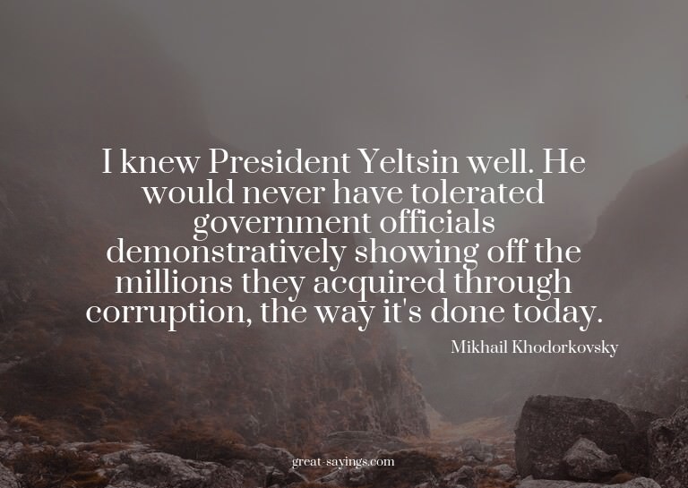 I knew President Yeltsin well. He would never have tole