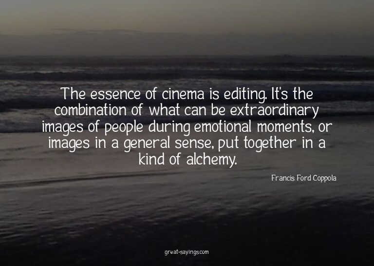 The essence of cinema is editing. It's the combination