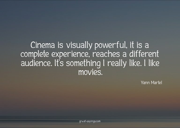 Cinema is visually powerful, it is a complete experienc