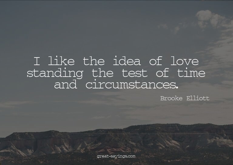 I like the idea of love standing the test of time and c