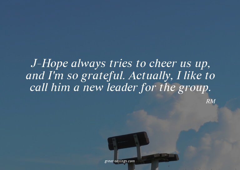 J-Hope always tries to cheer us up, and I'm so grateful