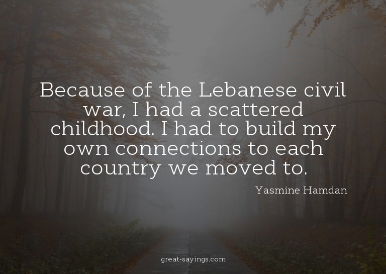 Because of the Lebanese civil war, I had a scattered ch