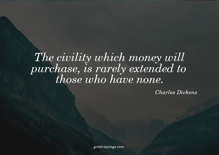 The civility which money will purchase, is rarely exten