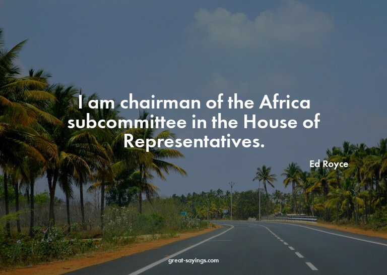 I am chairman of the Africa subcommittee in the House o