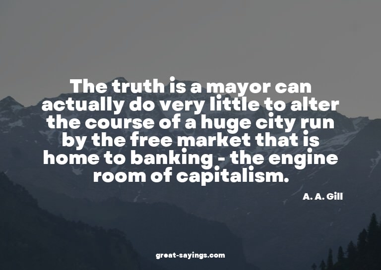 The truth is a mayor can actually do very little to alt