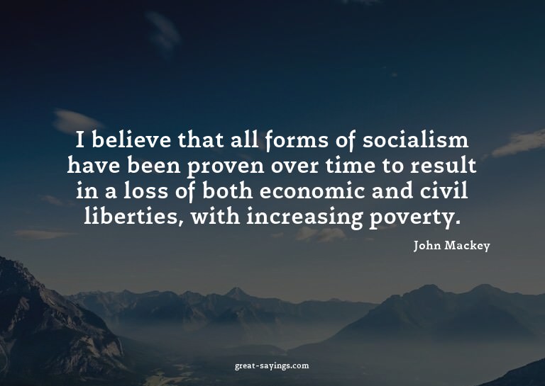 I believe that all forms of socialism have been proven