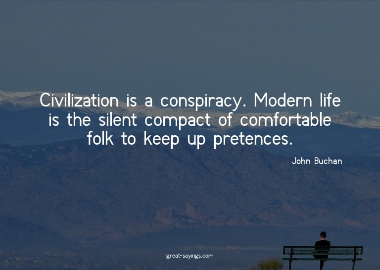 Civilization is a conspiracy. Modern life is the silent