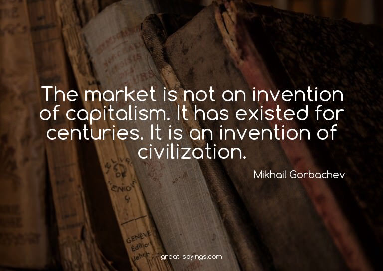 The market is not an invention of capitalism. It has ex