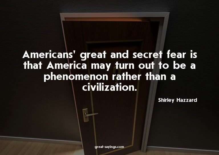 Americans' great and secret fear is that America may tu