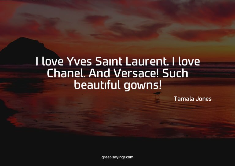 I love Yves Saint Laurent. I love Chanel. And Versace!