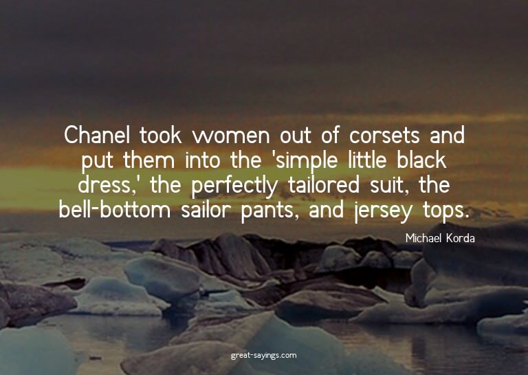 Chanel took women out of corsets and put them into the