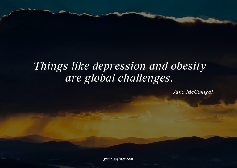 Things like depression and obesity are global challenge